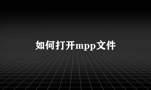 如何打开mpp文件