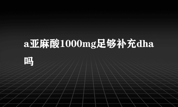 a亚麻酸1000mg足够补充dha吗