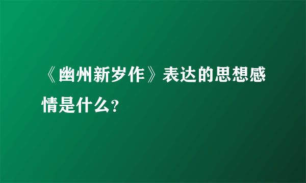 《幽州新岁作》表达的思想感情是什么？