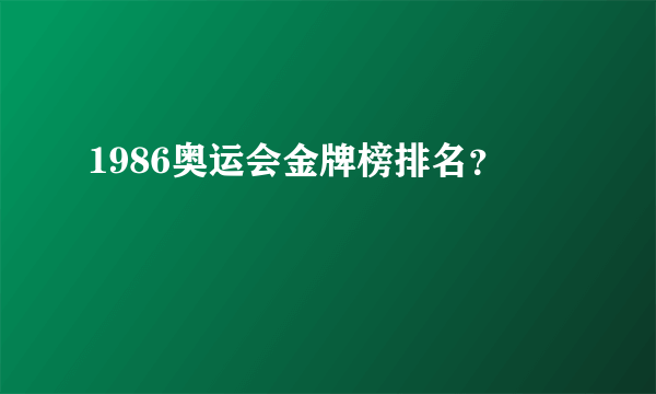 1986奥运会金牌榜排名？