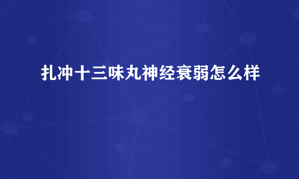 扎冲十三味丸神经衰弱怎么样