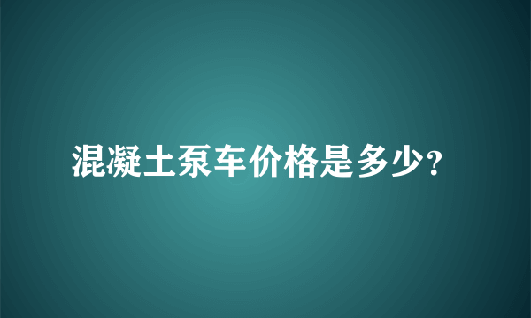 混凝土泵车价格是多少？