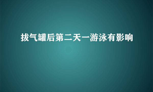 拔气罐后第二天一游泳有影响