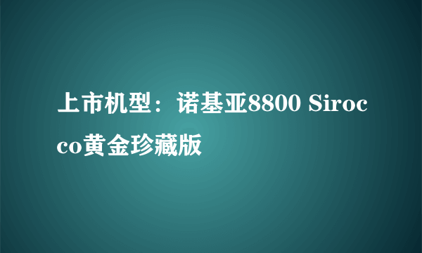 上市机型：诺基亚8800 Sirocco黄金珍藏版