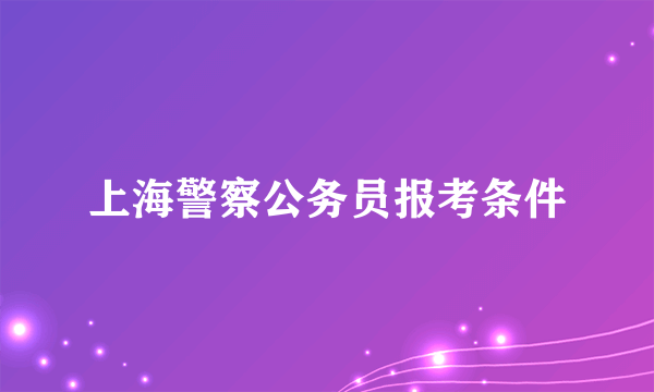 上海警察公务员报考条件