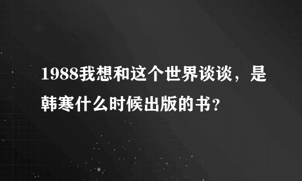 1988我想和这个世界谈谈，是韩寒什么时候出版的书？