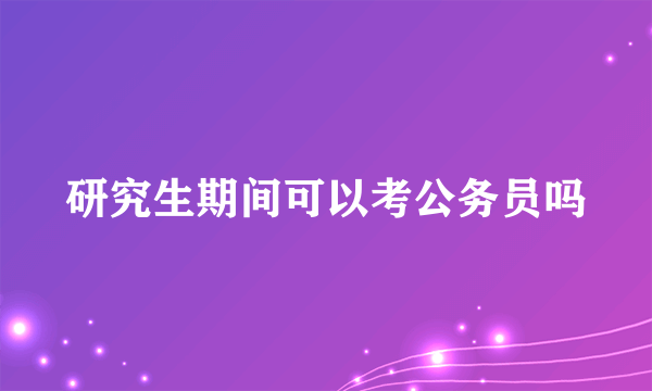 研究生期间可以考公务员吗