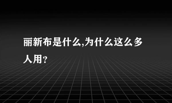 丽新布是什么,为什么这么多人用？