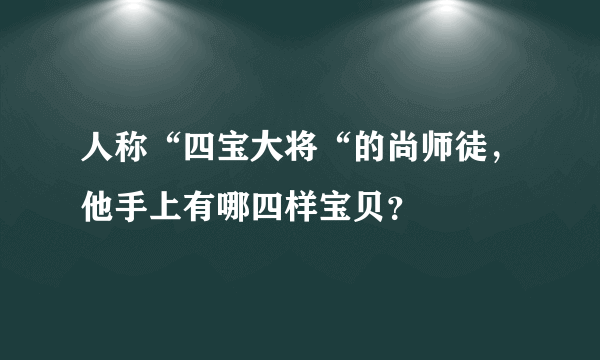 人称“四宝大将“的尚师徒，他手上有哪四样宝贝？