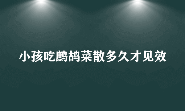 小孩吃鹧鸪菜散多久才见效