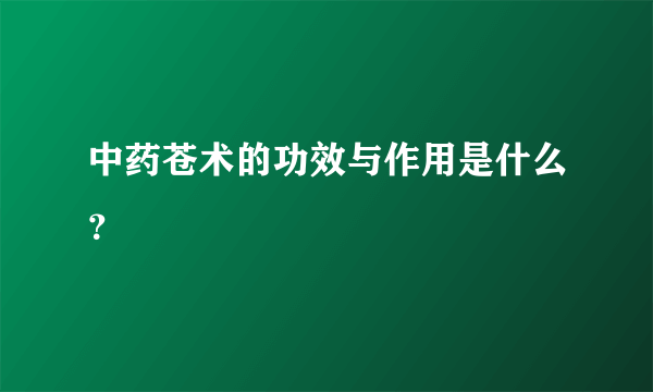 中药苍术的功效与作用是什么？