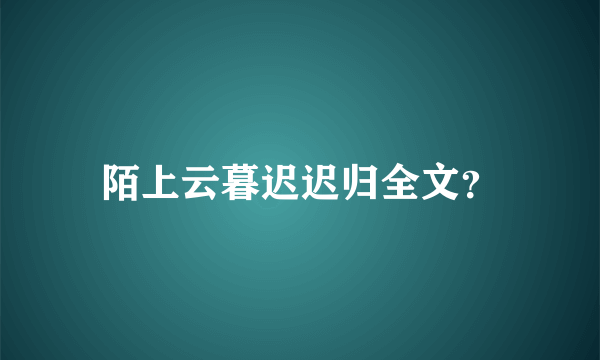 陌上云暮迟迟归全文？