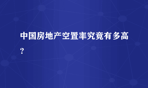 中国房地产空置率究竟有多高？