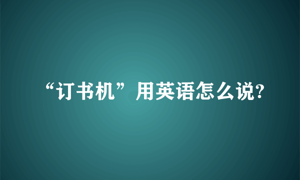 “订书机”用英语怎么说?