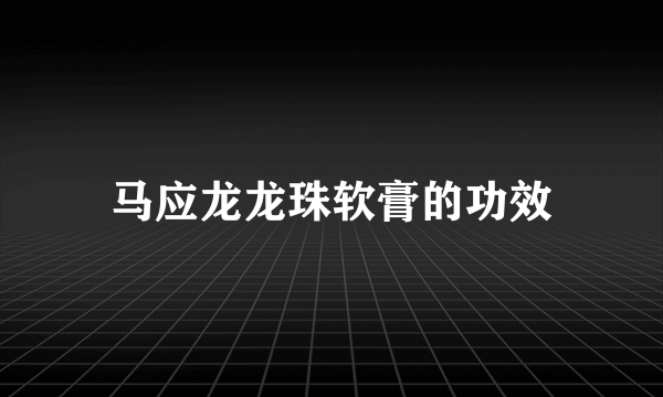 马应龙龙珠软膏的功效