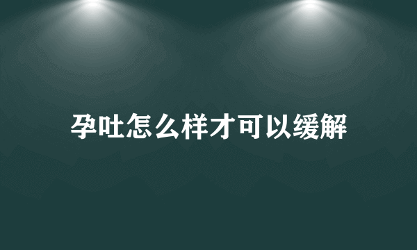 孕吐怎么样才可以缓解