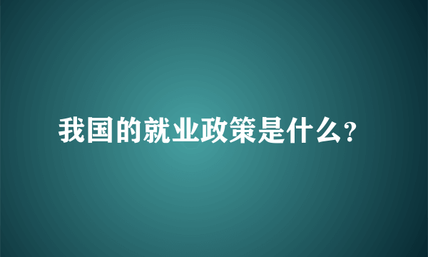 我国的就业政策是什么？