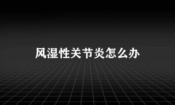 风湿性关节炎怎么办