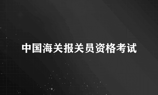 中国海关报关员资格考试