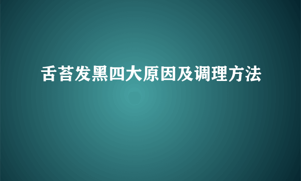 舌苔发黑四大原因及调理方法