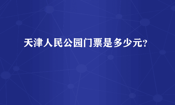 天津人民公园门票是多少元？