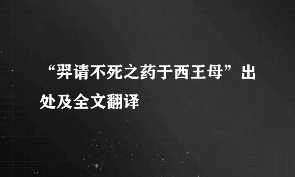 “羿请不死之药于西王母”出处及全文翻译