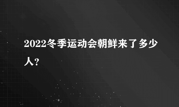 2022冬季运动会朝鲜来了多少人？