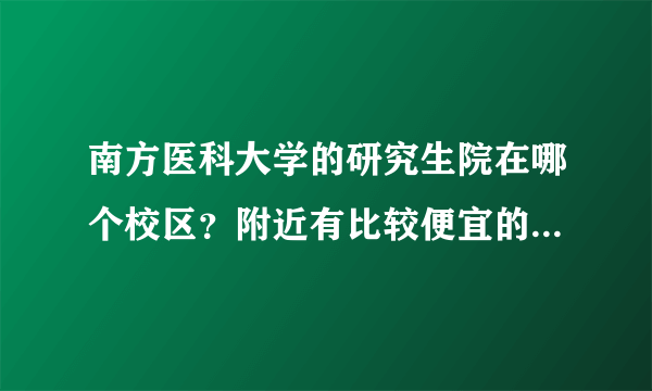 南方医科大学的研究生院在哪个校区？附近有比较便宜的酒店吗？