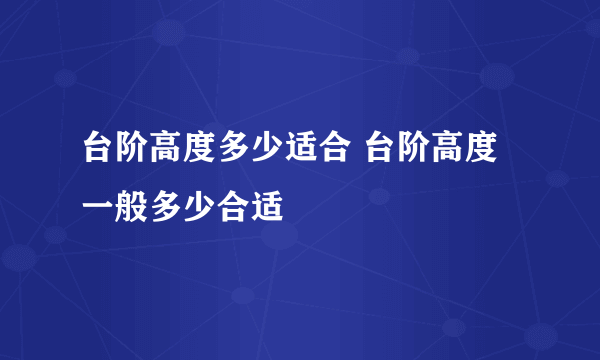 台阶高度多少适合 台阶高度一般多少合适