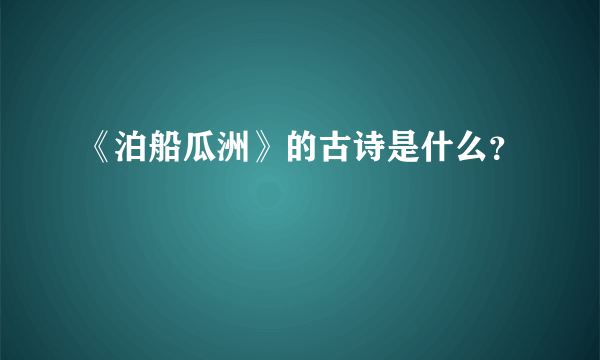 《泊船瓜洲》的古诗是什么？