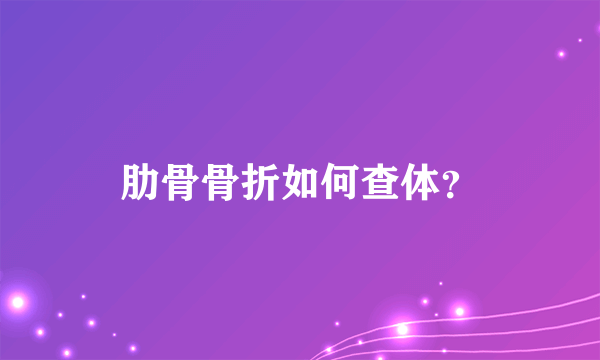 肋骨骨折如何查体？