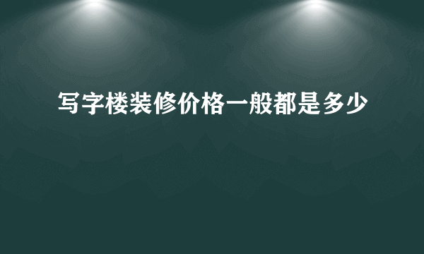 写字楼装修价格一般都是多少