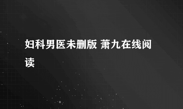 妇科男医未删版 萧九在线阅读