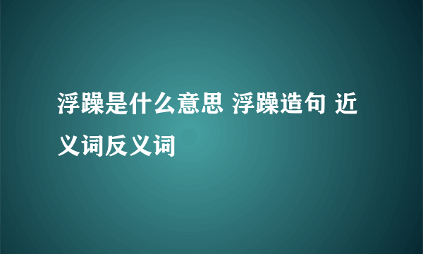 浮躁是什么意思 浮躁造句 近义词反义词