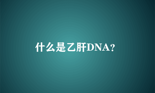 什么是乙肝DNA？