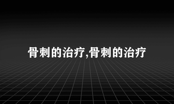 骨刺的治疗,骨刺的治疗