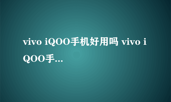 vivo iQOO手机好用吗 vivo iQOO手机怎么样