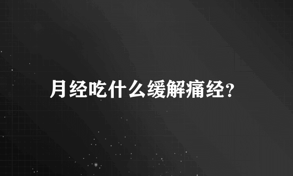 月经吃什么缓解痛经？