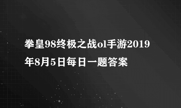 拳皇98终极之战ol手游2019年8月5日每日一题答案