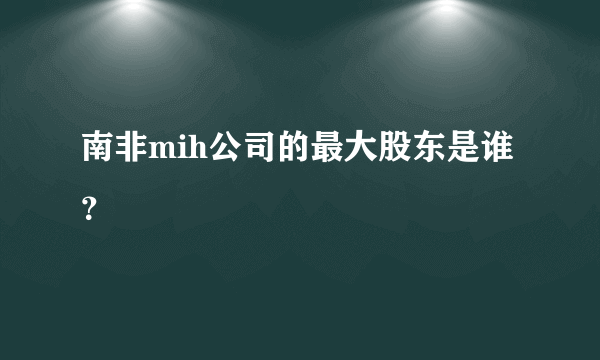 南非mih公司的最大股东是谁？