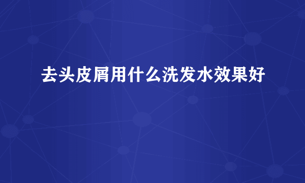 去头皮屑用什么洗发水效果好