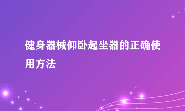 健身器械仰卧起坐器的正确使用方法