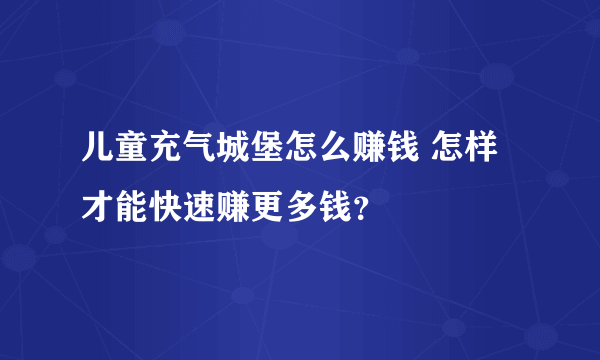 儿童充气城堡怎么赚钱 怎样才能快速赚更多钱？