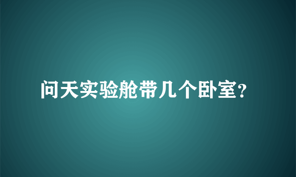 问天实验舱带几个卧室？