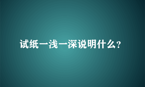 试纸一浅一深说明什么？