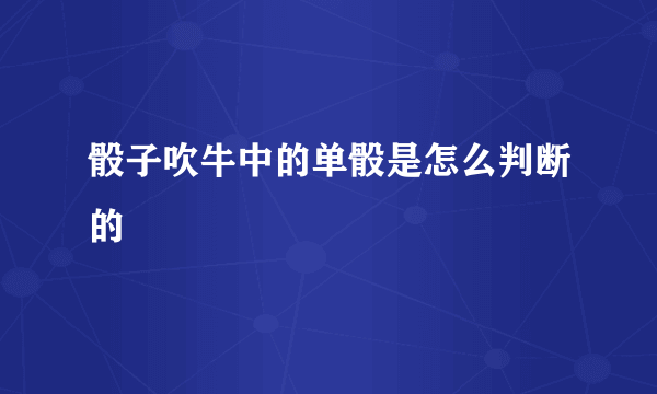 骰子吹牛中的单骰是怎么判断的