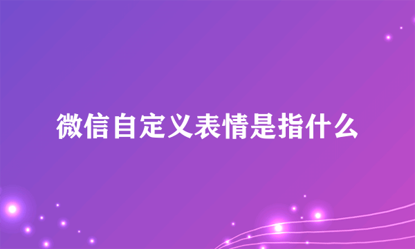 微信自定义表情是指什么