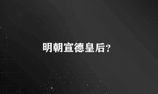 明朝宣德皇后？