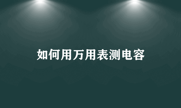 如何用万用表测电容