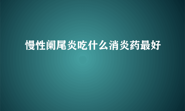 慢性阑尾炎吃什么消炎药最好